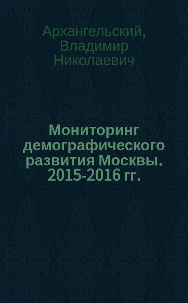 Мониторинг демографического развития Москвы. 2015-2016 гг.: аналитические материалы