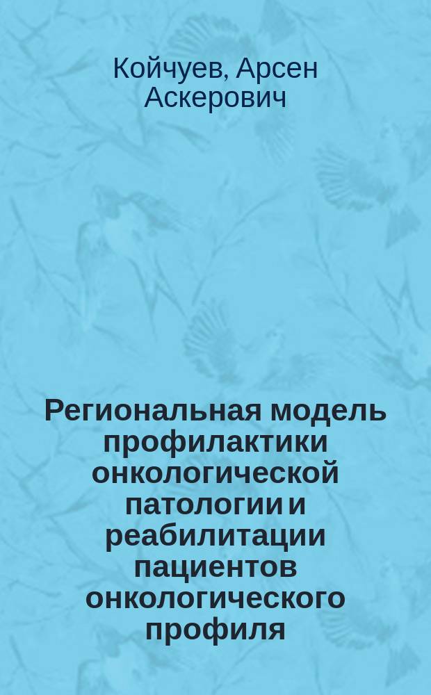 Региональная модель профилактики онкологической патологии и реабилитации пациентов онкологического профиля : автореферат диссертации на соискание ученой степени доктора медицинских наук : специальность 14.02.03 <Общественное здоровье и здравоохранение>