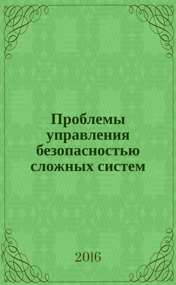 Проблемы управления безопасностью сложных систем : труды XXIV Международной научной конференции, Москва, декабрь 2016 г