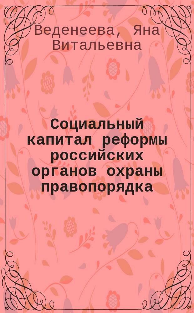 Социальный капитал реформы российских органов охраны правопорядка : автореферат диссертации на соискание ученой степени кандидата социологических наук : специальность 22.00.04 <Социальная структура, социальные институты и процессы>