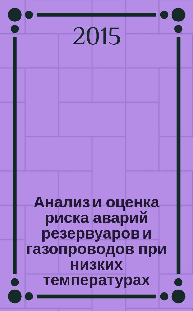 Анализ и оценка риска аварий резервуаров и газопроводов при низких температурах : автореферат диссертации на соискание ученой степени кандидата технических наук : специальность 05.26.03 <Пожарная и промышленная безопасность>