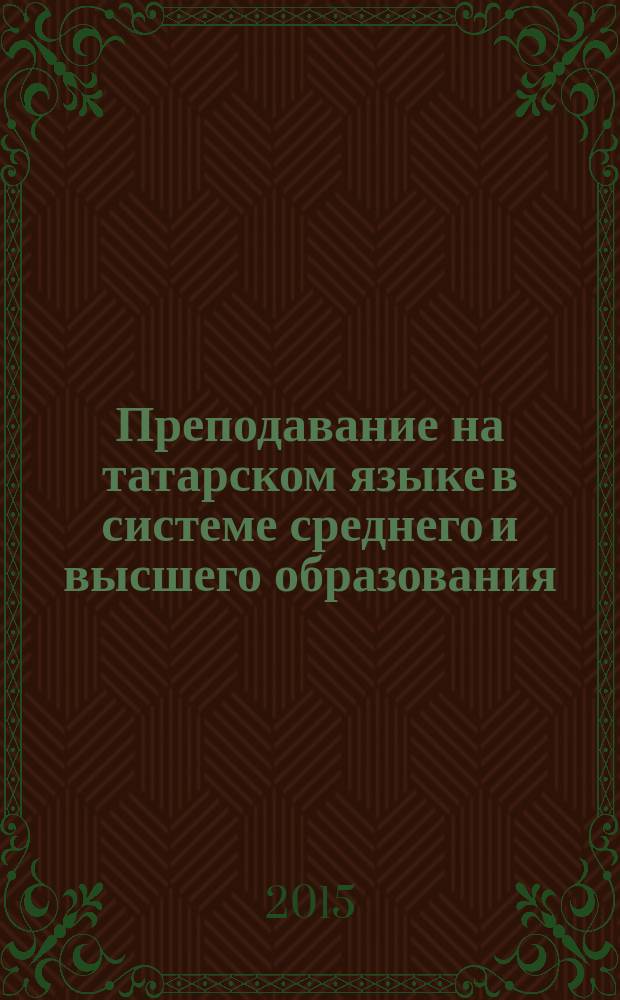 Преподавание на татарском языке в системе среднего и высшего образования: история, современность и перспективы : материалы Региональной научно-практической конференции, посвященной 190-летию со дня рождения Каюма Насыри