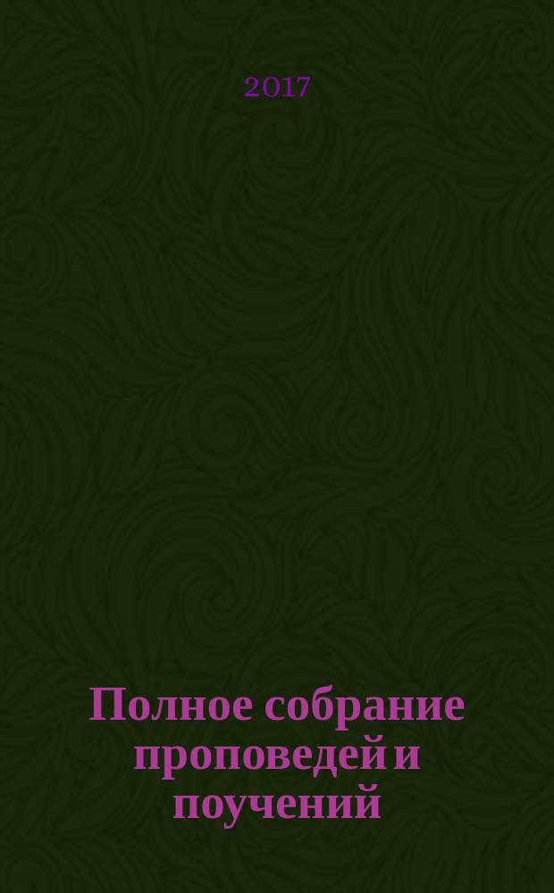 Полное собрание проповедей и поучений : [в 2 т.]. Т. 1 : Жизнеописание
