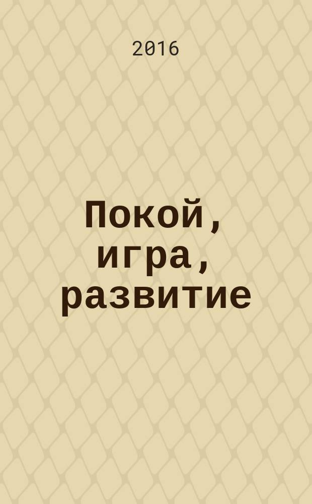 Покой, игра, развитие : как взрослые растят маленьких детей, а маленькие дети растят взрослых : написана на основе теории развития Гордона Ньюфелда