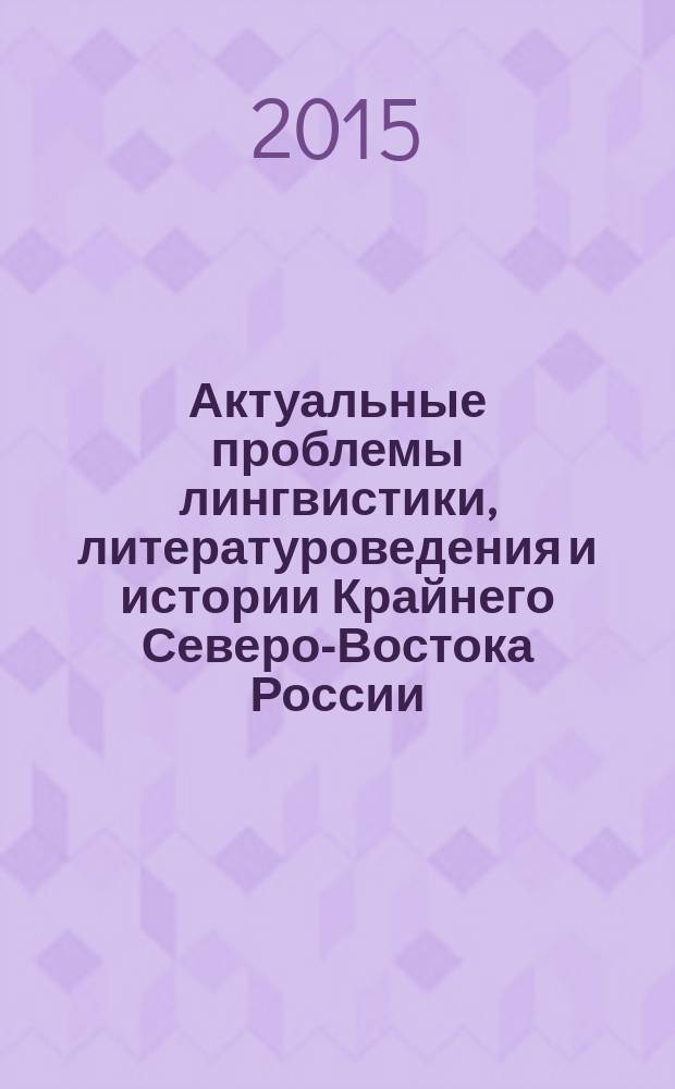Актуальные проблемы лингвистики, литературоведения и истории Крайнего Северо-Востока России : (к 75-летию со дня рождения А.М. Бирюкова - писателя, филолога, историка) : сборник научных статей
