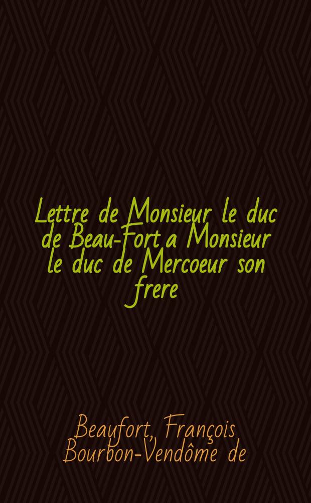 Lettre de Monsieur le duc de Beau-Fort a Monsieur le duc de Mercoeur son frere