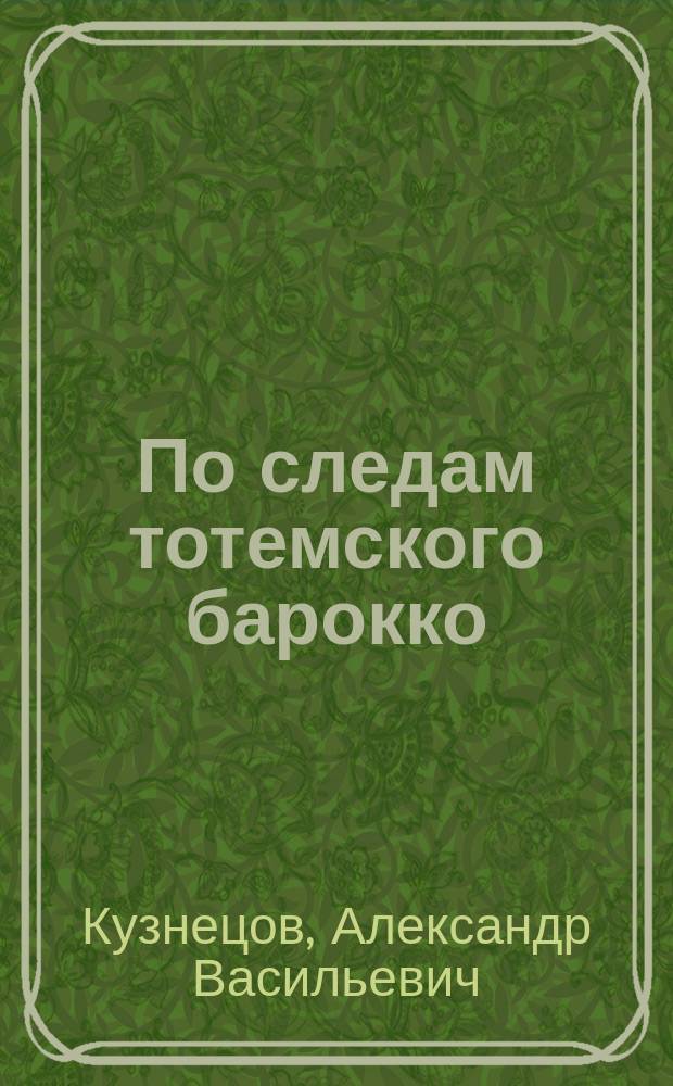 По следам тотемского барокко : альбом-путеводитель
