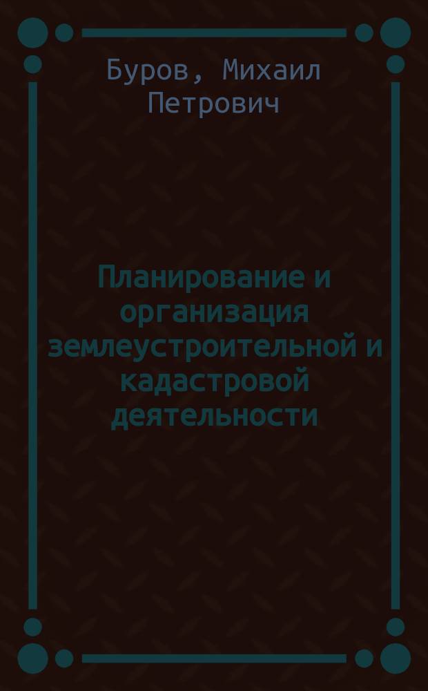 Планирование и организация землеустроительной и кадастровой деятельности : учебник : по направлениям подготовки "Землеустройство и кадастры", "Государственное и муниципальное управление" (уровень бакалавриата)