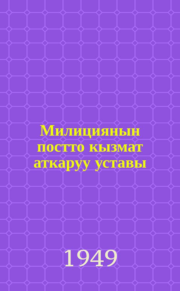 Милициянын постто кызмат аткаруу уставы (МПКАУ-1948) : 11824 : CCР Союзунун Ички иштер министринин приказы 1948-жыл үчүн = Устав постовой службы милиции (УПСМ-48)