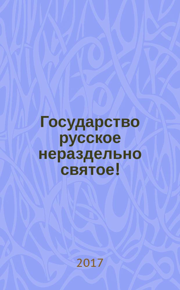 Государство русское нераздельно святое! : избранное