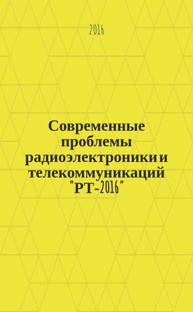 Современные проблемы радиоэлектроники и телекоммуникаций "РТ-2016" = Modern issues in radioelectronics and telecommunications "RT-2016" : материалы 12-ой международной молодежной научно-технической конференции (Севастополь, 14-18 ноября 2016 г.)