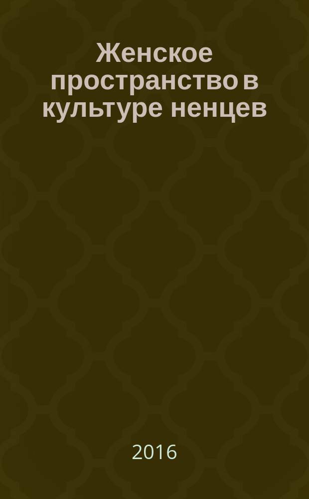 Женское пространство в культуре ненцев : монография
