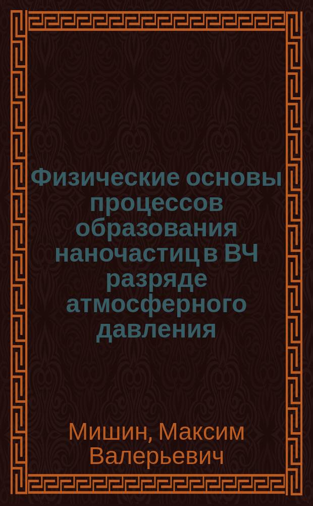 Физические основы процессов образования наночастиц в ВЧ разряде атмосферного давления : автореферат диссертации на соискание ученой степени доктора физико-математических наук : специальность 01.04.04 <Физическая электроника>