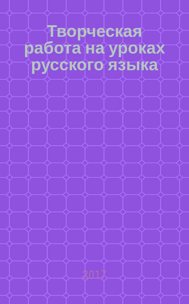 Творческая работа на уроках русского языка : 5-11 классы : нестандартные задания, рекомендации, уроки