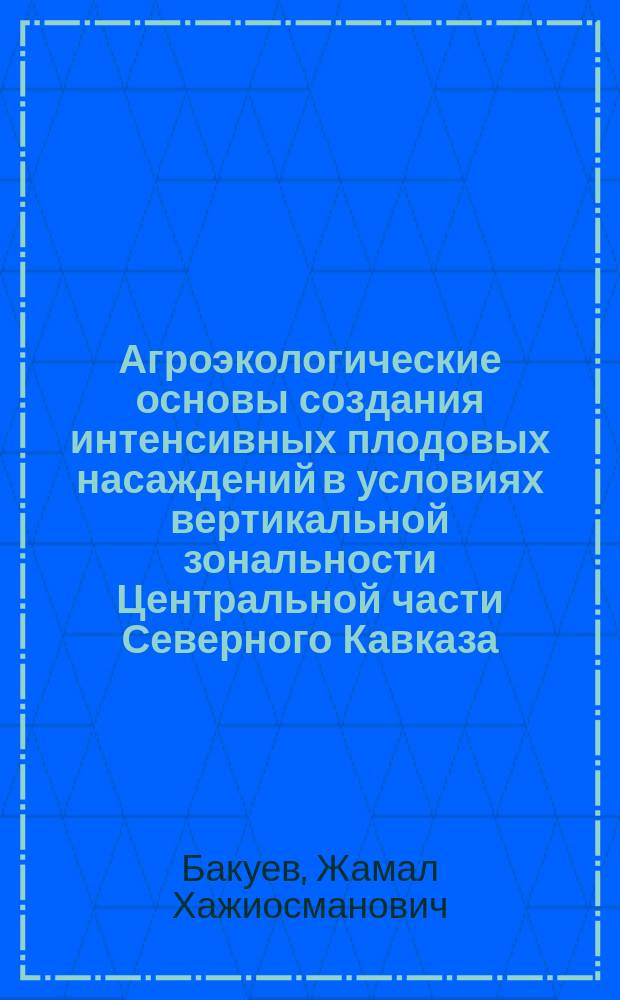 Агроэкологические основы создания интенсивных плодовых насаждений в условиях вертикальной зональности Центральной части Северного Кавказа : автореферат диссертации на соискание ученой степени доктора сельскохозяйственных наук : специальность 06.01.08 <Плодоводство, виноградарство>