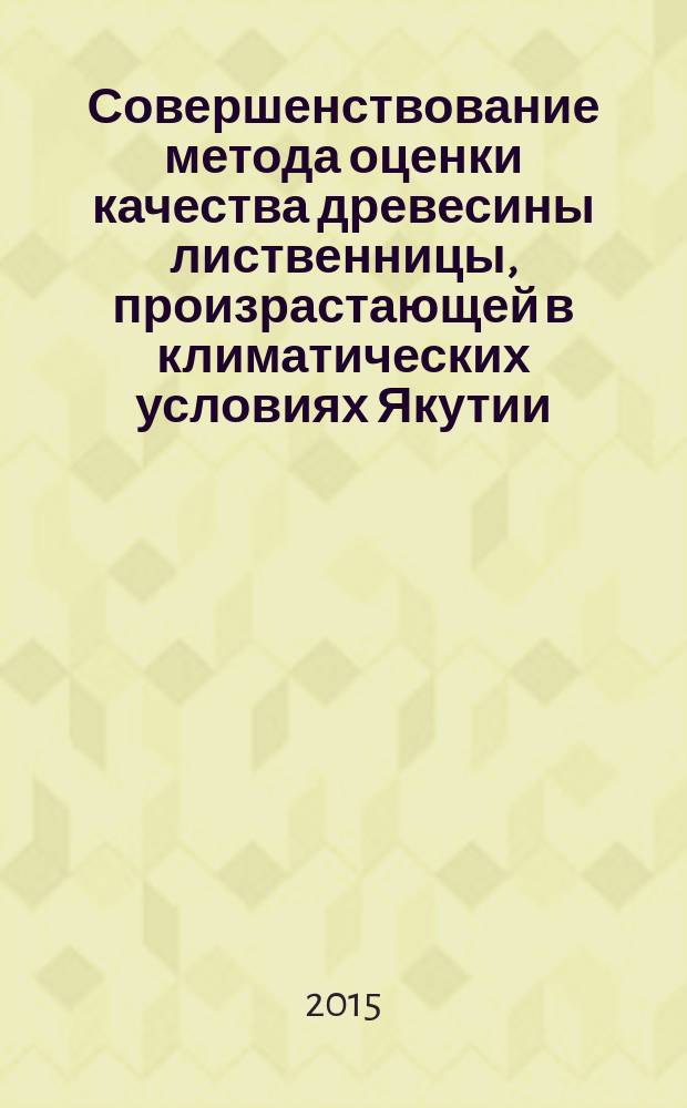 Совершенствование метода оценки качества древесины лиственницы, произрастающей в климатических условиях Якутии : автореферат диссертации на соискание ученой степени кандидата технических наук : специальность 05.21.05 <Древесиноведение, технология и оборудование деревопереработки>