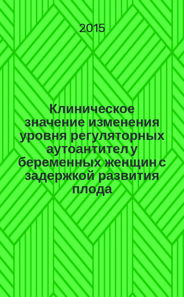 Клиническое значение изменения уровня регуляторных аутоантител у беременных женщин с задержкой развития плода : автореферат диссертации на соискание ученой степени кандидата медицинских наук : специальность 14.01.01 <Акушерство и гинекология>
