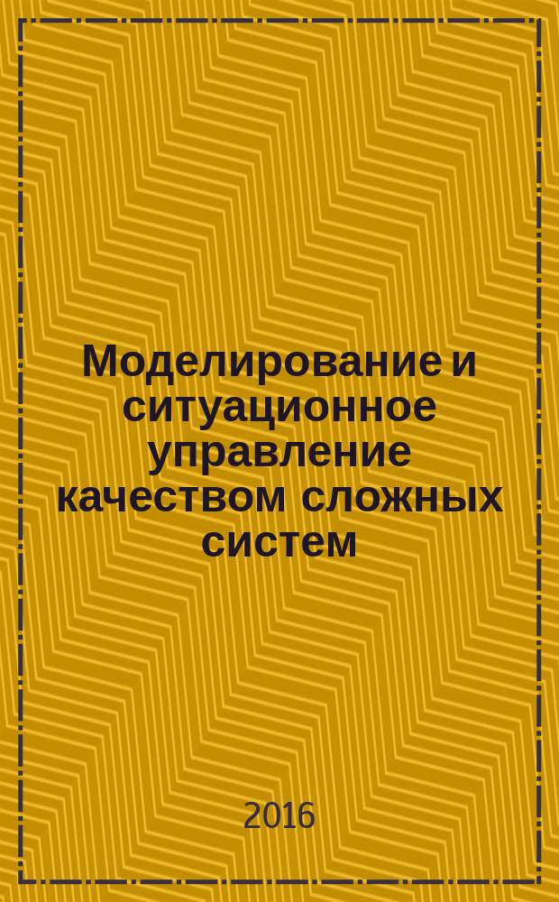 Моделирование и ситуационное управление качеством сложных систем : молодежная секция : сборник докладов, 11-15 апреля 2016 г