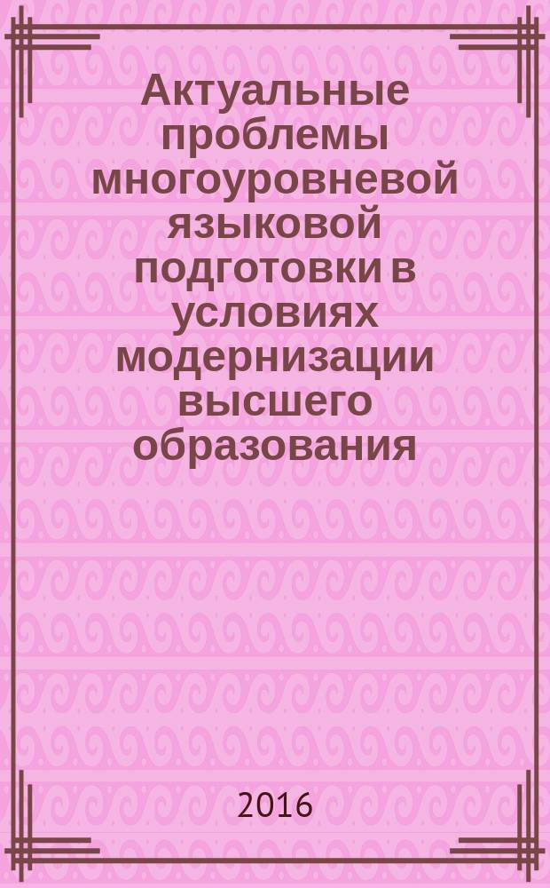 Актуальные проблемы многоуровневой языковой подготовки в условиях модернизации высшего образования : материалы IV Международной научно-практической конференции, 9-10 июля 2015 г. (заочное участие)