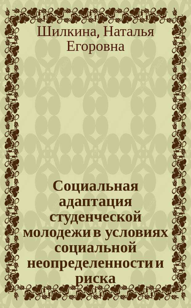 Социальная адаптация студенческой молодежи в условиях социальной неопределенности и риска: особенности и тенденции (по материалам социологических исследований начала XXI в.) : автореферат диссертации на соискание ученой степени доктора социологических наук : специальность 22.00.04 <Социальная структура, социальные институты и процессы>