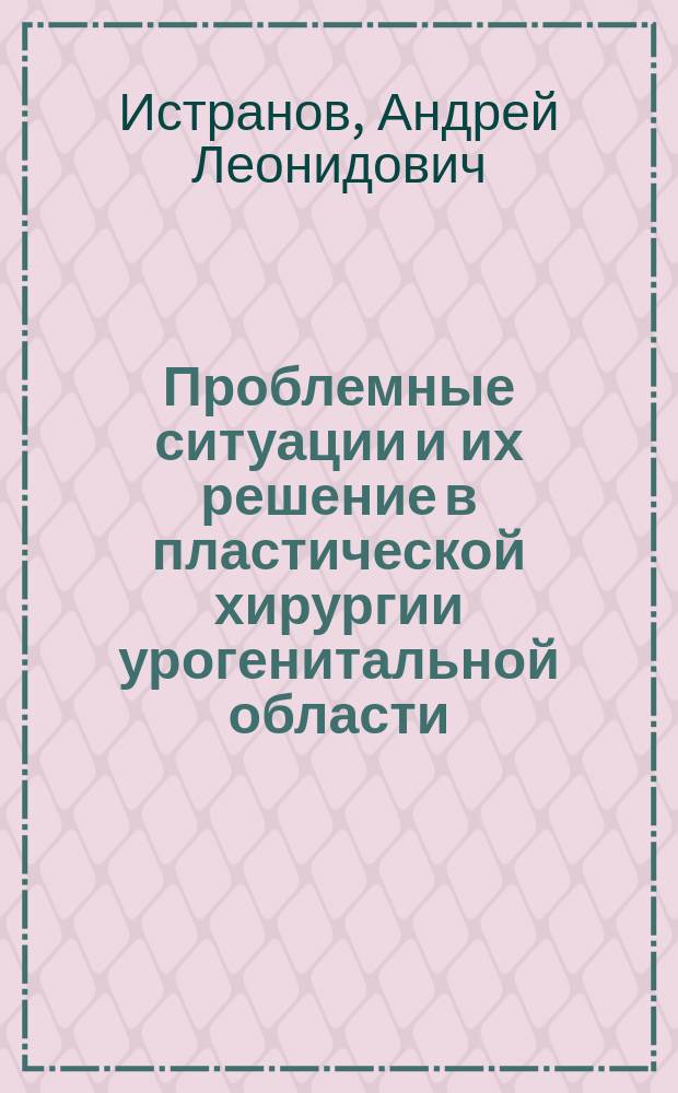 Проблемные ситуации и их решение в пластической хирургии урогенитальной области : автореферат диссертации на соискание ученой степени доктора медицинских наук : специальность 14.01.17 <Хирургия>