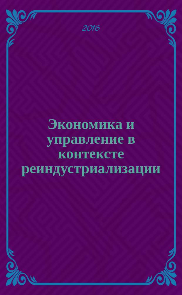 Экономика и управление в контексте реиндустриализации: теория и практика : сборник материалов Международной заочной научно-практической конференции, (г. Чебоксары, 30 апреля 2016 года)