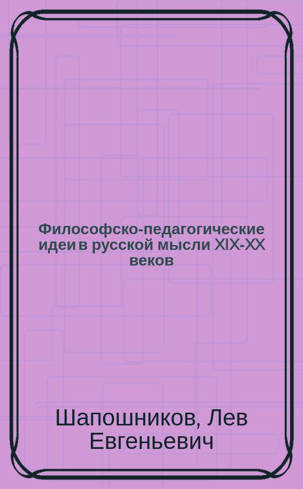 Философско-педагогические идеи в русской мысли XIX-XX веков : избранные персоналии : монография