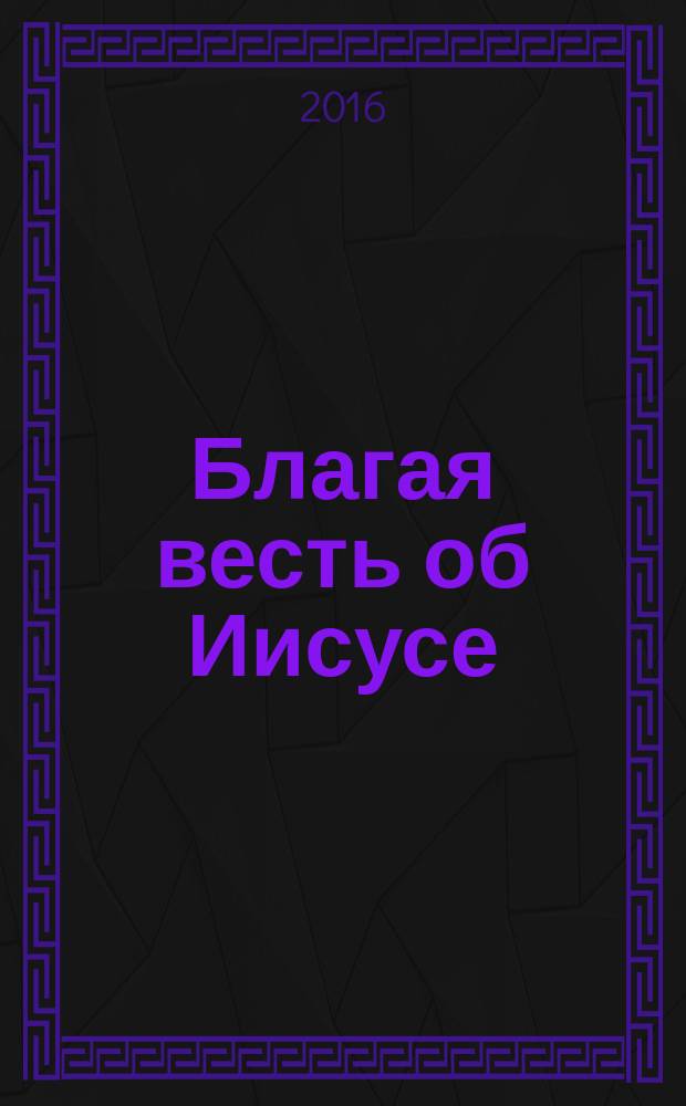 Благая весть об Иисусе : фрагменты из Нового Завета