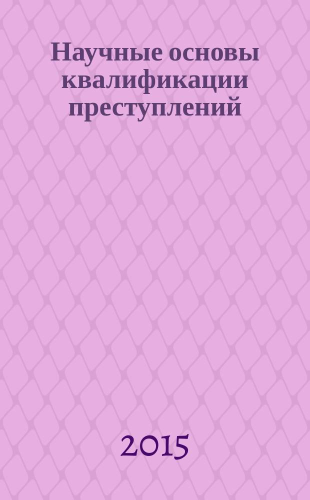 Научные основы квалификации преступлений : учебное пособие для обучающихся по специальности «Юриспруденция»
