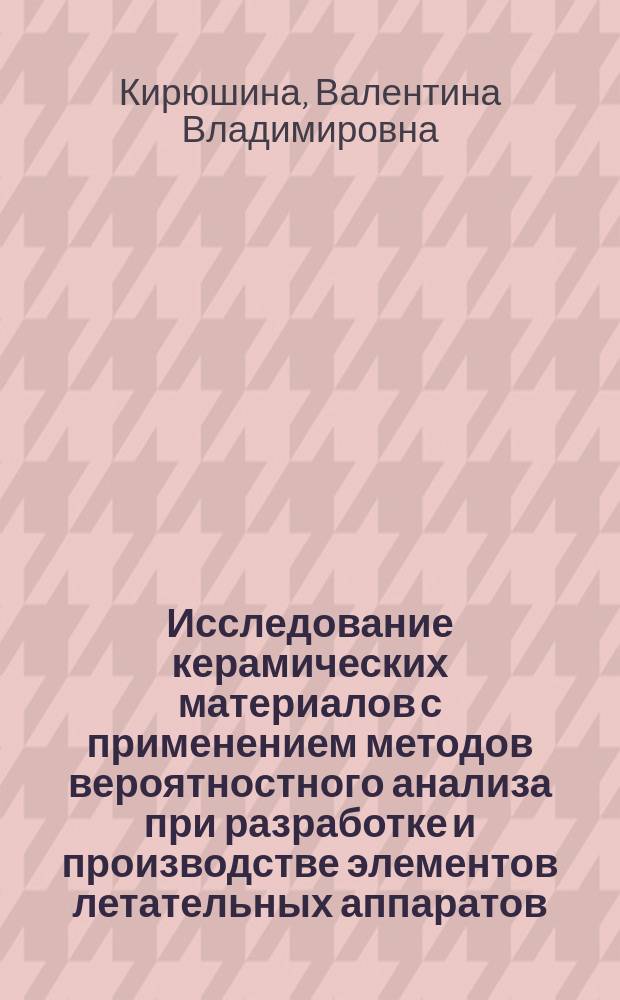 Исследование керамических материалов с применением методов вероятностного анализа при разработке и производстве элементов летательных аппаратов : автореферат диссертации на соискание ученой степени кандидата технических наук : специальность 05.17.11 <Технология силикатных и тугоплавких неметаллических материалов>