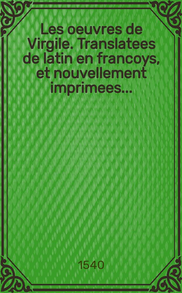 [Les oeuvres de Virgile. Translatees de latin en francoys, et nouvellement imprimees ...]