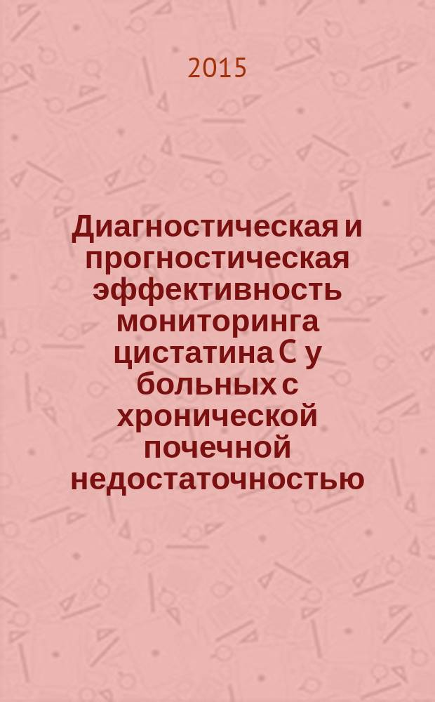 Диагностическая и прогностическая эффективность мониторинга цистатина C у больных с хронической почечной недостаточностью : автореферат диссертации на соискание ученой степени кандидата медицинских наук : специальность 14.01.04 <Внутренние болезни>
