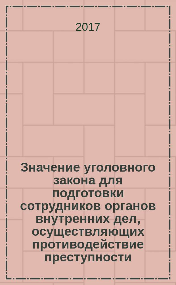 Значение уголовного закона для подготовки сотрудников органов внутренних дел, осуществляющих противодействие преступности : сборник научных статей по итогам межвузовского научно-методического семинара "Научно-методическое обеспечение подготовки сотрудников органов внутренних дел в целях противодействия преступности (посвященного 20-летию принятия Уголовного кодекса Российской Федерации", состоявшегося 13 мая 2016 г