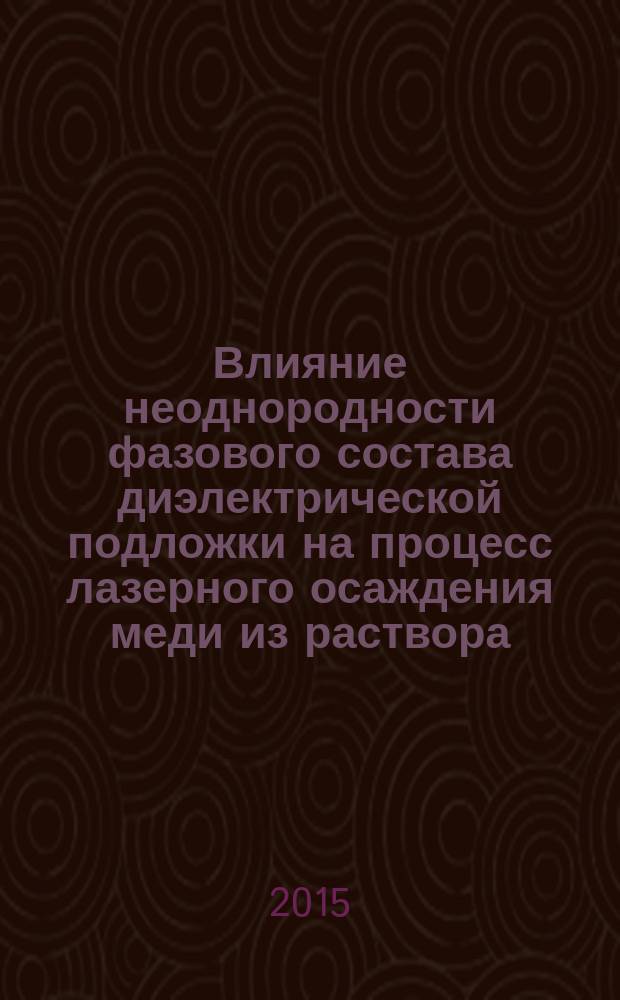 Влияние неоднородности фазового состава диэлектрической подложки на процесс лазерного осаждения меди из раствора : автореферат диссертации на соискание ученой степени кандидата химических наук : специальность 05.27.06 <Технология и оборудование для производства полупроводников, материалов и приборов электронной техники>