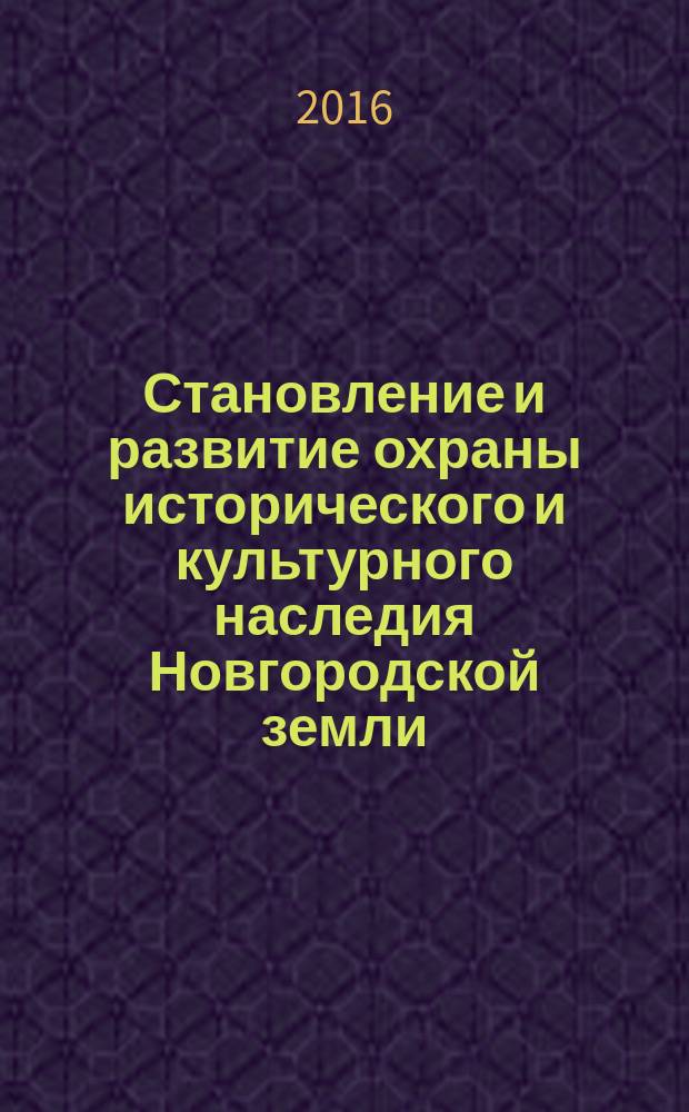 Становление и развитие охраны исторического и культурного наследия Новгородской земли : монография