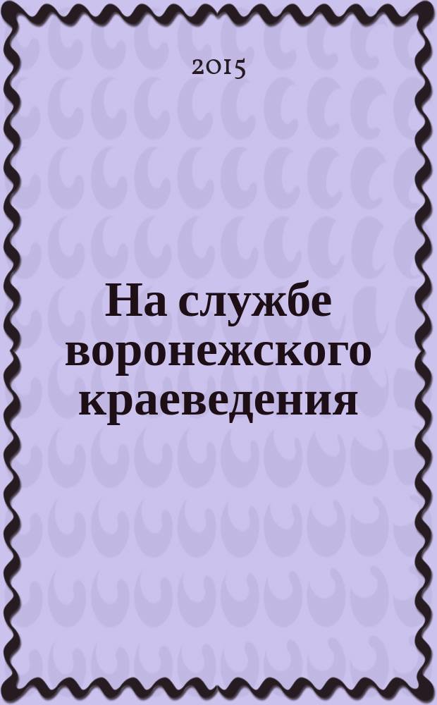 На службе воронежского краеведения : четверть века работы областных краеведов