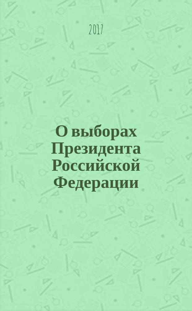 О выборах Президента Российской Федерации : Федеральный закон № 19-ФЗ : принят Государственной Думой 24 декабря 2002 года : одобрен Советом Федерации 27 декабря 2002 года : изменения: Федеральные законы от 21 июля 2005 г. № 93-Ф3 ... от 13 июля 2015 г. № 231-Ф3