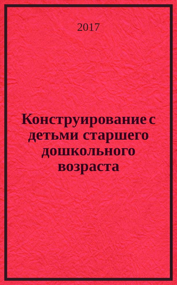 Конструирование с детьми старшего дошкольного возраста : конспекты совместной деятельности с детьми 5-6 лет : учебно-методическое пособие