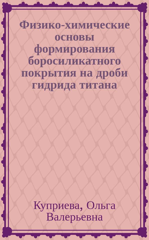 Физико-химические основы формирования боросиликатного покрытия на дроби гидрида титана : автореферат диссертации на соискание ученой степени кандидата технических наук : специальность 05.17.11 <Технология силикатных и тугоплавких неметаллических материалов>