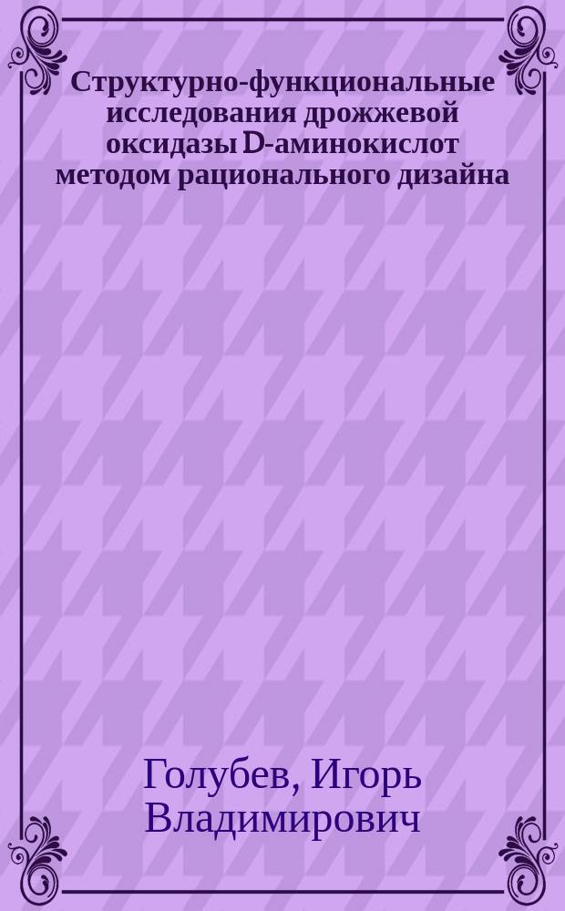 Структурно-функциональные исследования дрожжевой оксидазы D-аминокислот методом рационального дизайна : автореферат диссертации на соискание ученой степени кандидата химических наук : специальность 03.01.04 <Биохимия> : специальность 03.01.06 <Биотехнология>