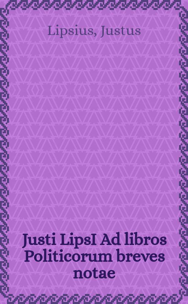 Justi LipsI Ad libros Politicorum breves notae // Justi LipsI Politicorum sive civilis doctrinae libri sex. Qui ad principatum maxime spectant.