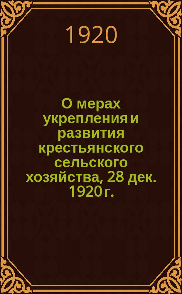 О мерах укрепления и развития крестьянского сельского хозяйства, [28 дек. 1920 г.] : листовка
