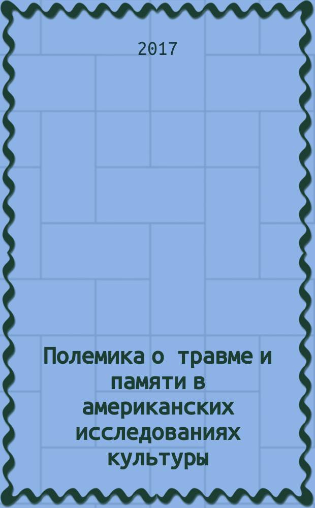 Полемика о травме и памяти в американских исследованиях культуры : монография