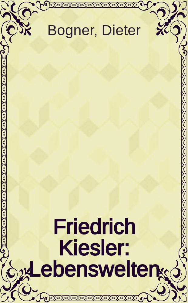 Friedrich Kiesler : Lebenswelten : Architektur - Kunst - Design : Katalog erschien anl&auml;sslich der Ausstellung, MAK, Wien, 15.6 - 2.10 2016 = Фредерик Кислер