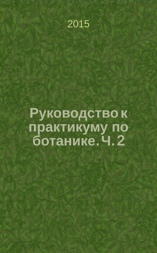 Руководство к практикуму по ботанике. Ч. 2 : Систематика растений