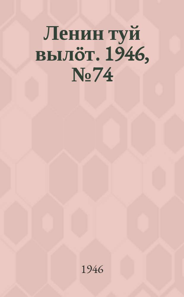 Ленин туй вылöт. 1946, № 74 (5894) (21 апр.)