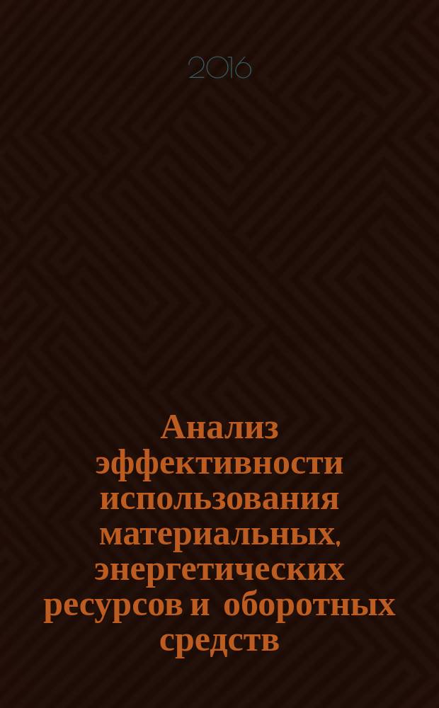 Анализ эффективности использования материальных, энергетических ресурсов и оборотных средств : учебное пособие