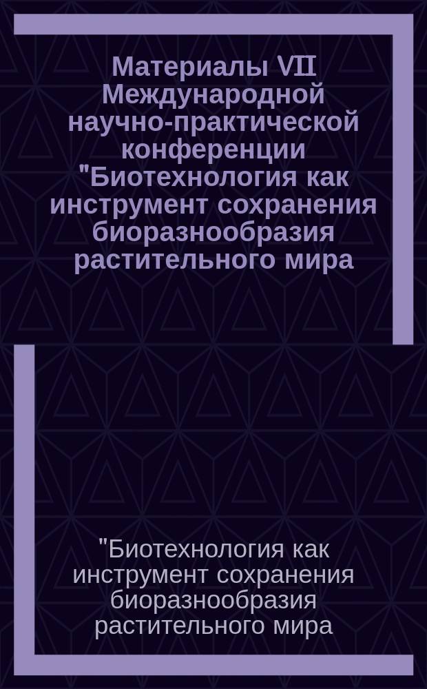 Материалы VII Международной научно-практической конференции "Биотехнология как инструмент сохранения биоразнообразия растительного мира (физиолого-биохимические, эмбриологические, генетические и правовые аспекты)", посвященной 30-летию Отдела биотехнологии растений Никитского ботанического сада, г. Ялта, Республика Крым, Россия, 25 сентября - 1 октября 2016 г. = Proceedings of the VII International scientific and practical conference "Biotechnology as an instrument for plant biodiversity conservation (physiological, biochemical, embryological, genetic and legal aspects)", devoted to the 30th anniversary of Biotechnology department in Nikita botanical gardens, Yalta, Crimea, Russia, September, 25 - October, 01, 2016