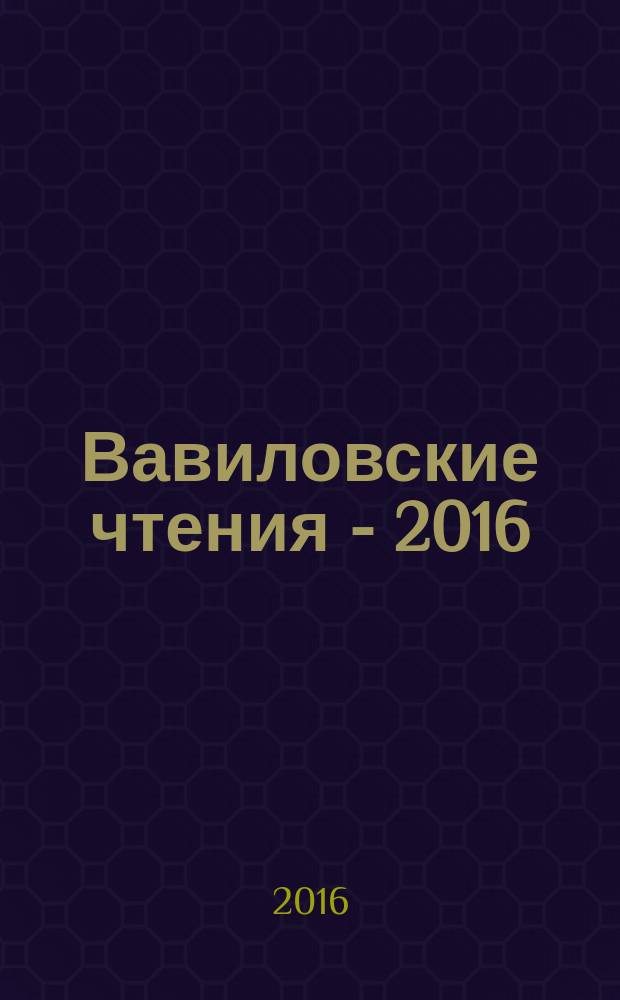 Вавиловские чтения - 2016 : сборник статей международной научно-практической конференции, посвященной 129-й годовщине со дня рождения академика Н. И. Вавилова, 24-25 ноября 2016 г