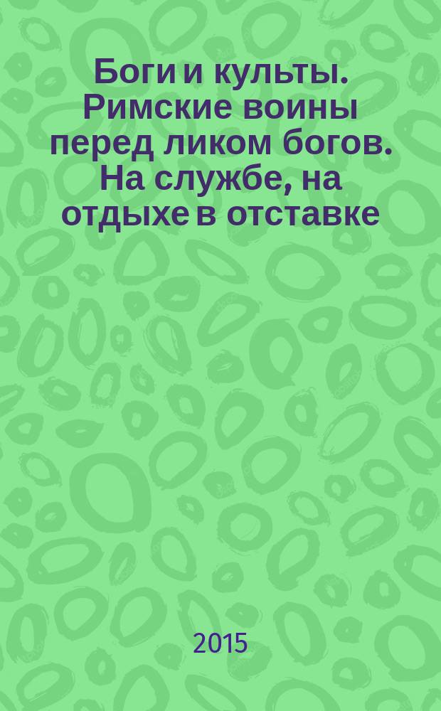 Боги и культы. Римские воины перед ликом богов. На службе, на отдыхе в отставке : монография. Ч. 2
